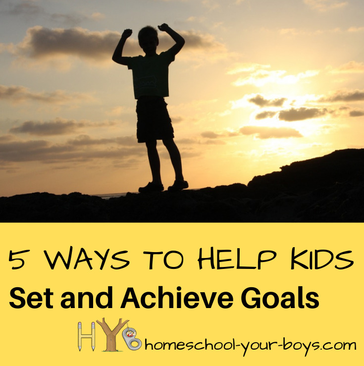 5 Ways to Help Kids Set and Achieve Goals Homeschool Your Boys